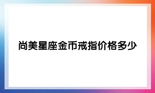 尚美星座金币戒指价格多少