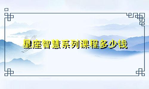 星座智慧系列课程多少钱