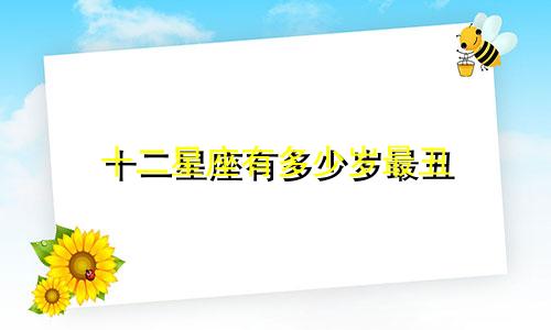 十二星座有多少岁最丑