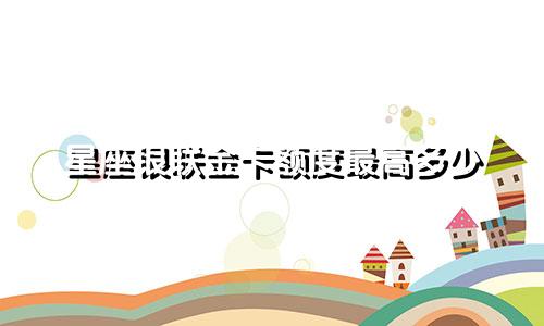 星座银联金卡额度最高多少