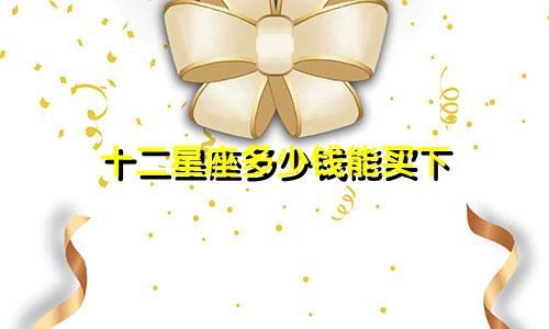 十二星座多少钱能买下