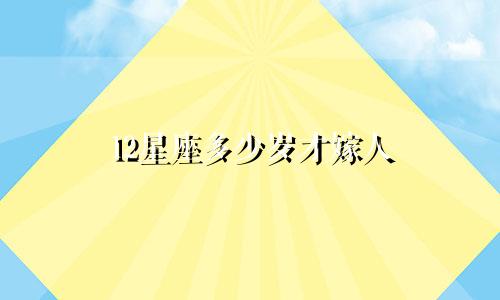 12星座多少岁才嫁人