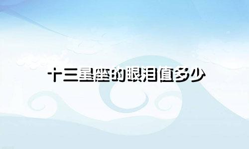 十三星座的眼泪值多少