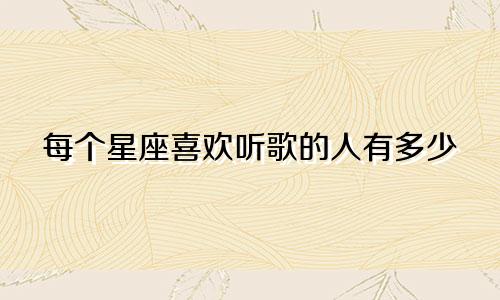 每个星座喜欢听歌的人有多少