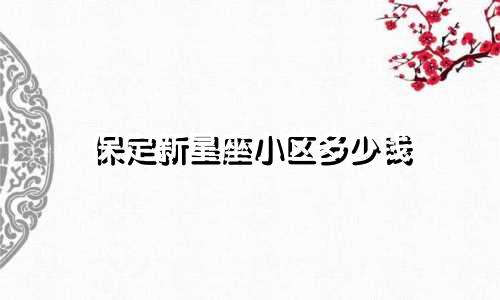 保定新星座小区多少钱