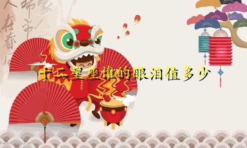 十二星座谁的眼泪值多少