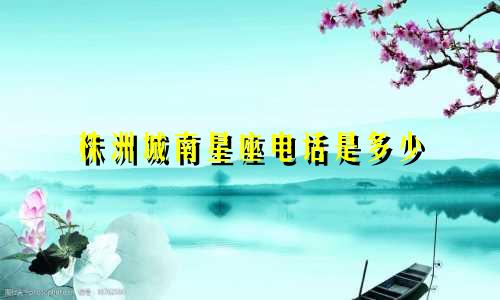 株洲城南星座电话是多少