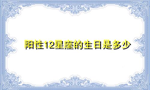 阳性12星座的生日是多少