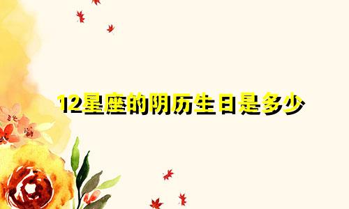 12星座的阴历生日是多少