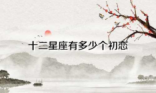 十二星座有多少个初恋