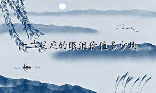 十二星座的眼泪价值多少块