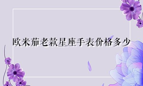 欧米茄老款星座手表价格多少