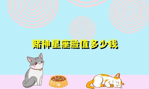 赌神星座脸值多少钱