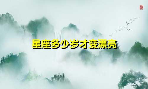 星座多少岁才变漂亮