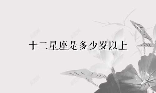 十二星座是多少岁以上