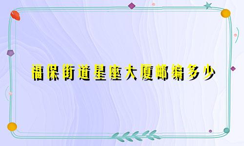 福保街道星座大厦邮编多少