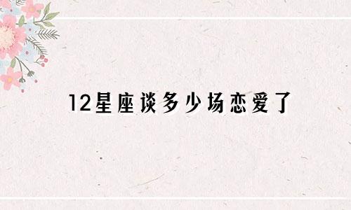 12星座谈多少场恋爱了