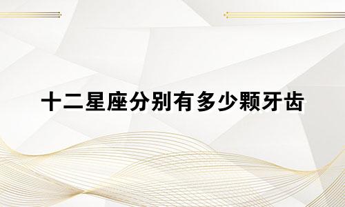 十二星座分别有多少颗牙齿