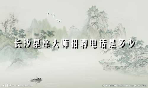 长沙星座大师招聘电话是多少