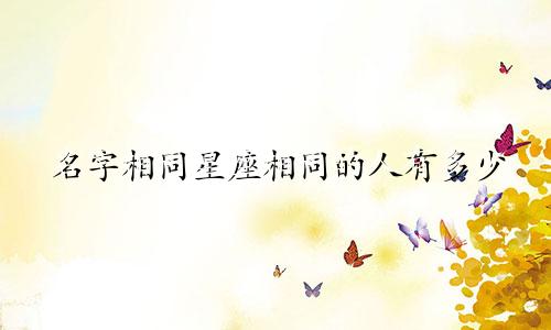 名字相同星座相同的人有多少