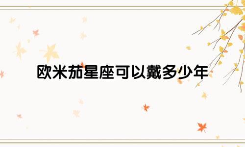 欧米茄星座可以戴多少年