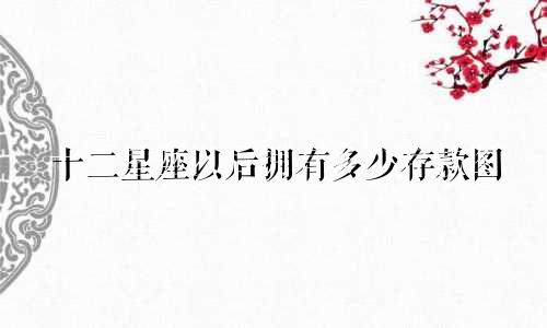 十二星座以后拥有多少存款图