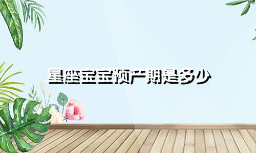 星座宝宝预产期是多少