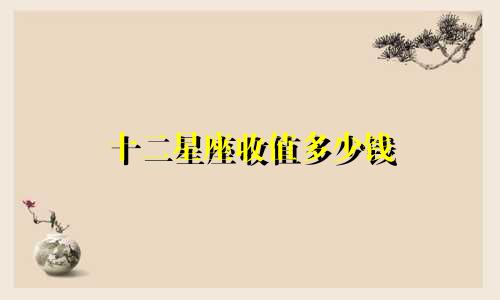 十二星座收值多少钱