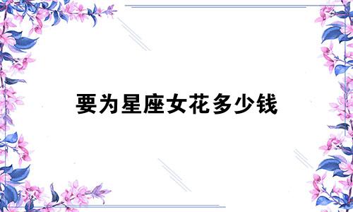 要为星座女花多少钱