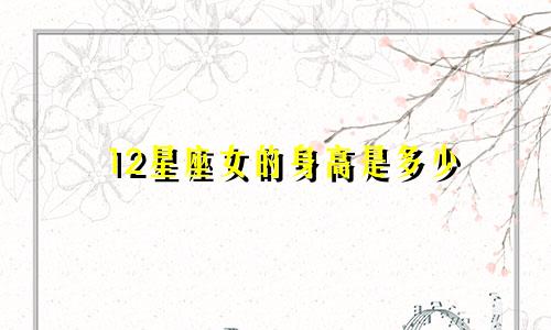 12星座女的身高是多少