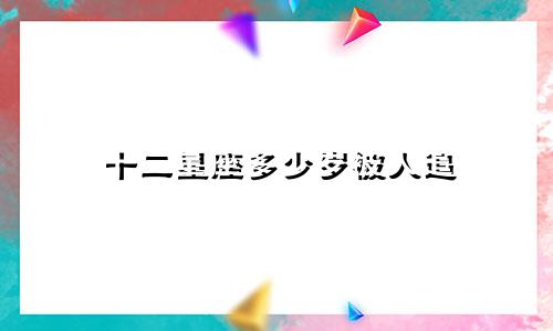 十二星座多少岁被人追