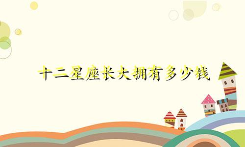 十二星座长大拥有多少钱