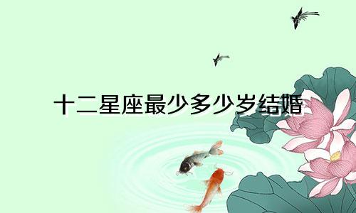 十二星座最少多少岁结婚