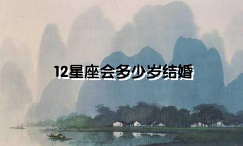 12星座会多少岁结婚