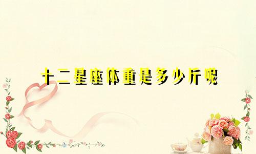 十二星座体重是多少斤呢