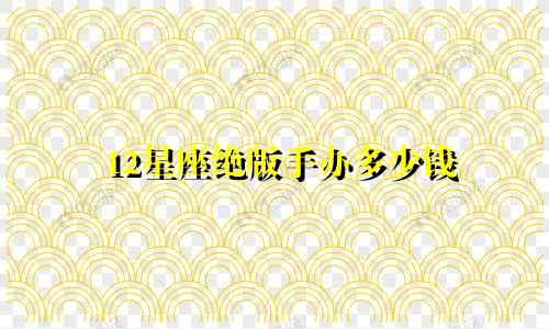 12星座绝版手办多少钱