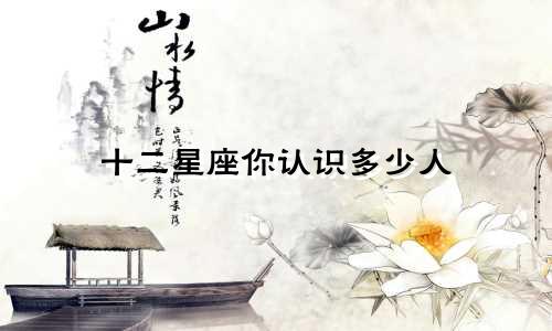 十二星座你认识多少人