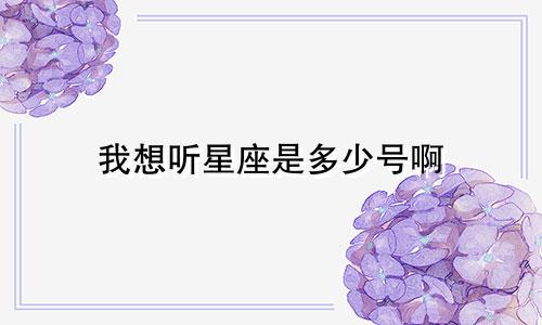 我想听星座是多少号啊