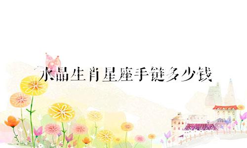 水晶生肖星座手链多少钱