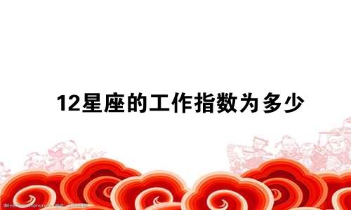 12星座的工作指数为多少