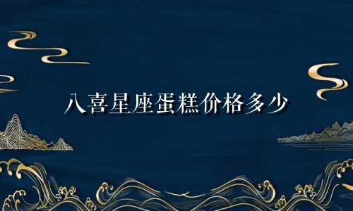 八喜星座蛋糕价格多少