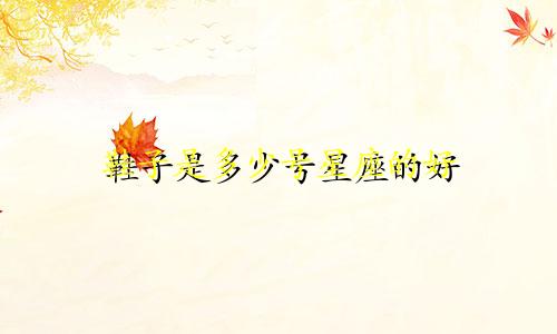 鞋子是多少号星座的好