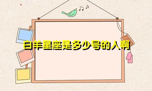 白羊星座是多少号的人啊