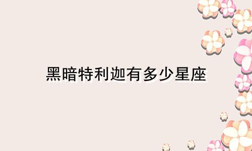 黑暗特利迦有多少星座