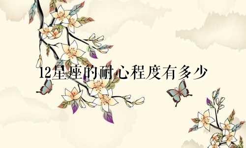 12星座的耐心程度有多少