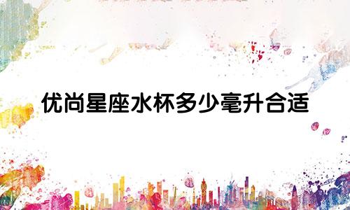 优尚星座水杯多少毫升合适