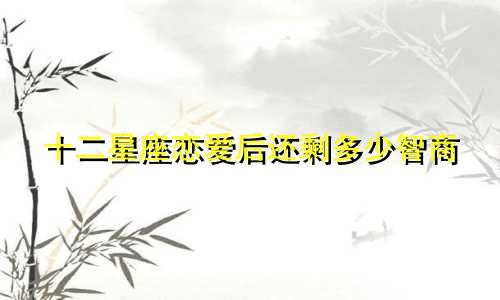 十二星座恋爱后还剩多少智商