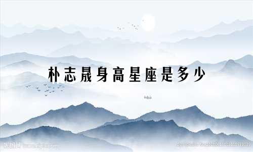 朴志晟身高星座是多少