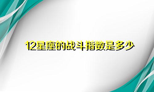 12星座的战斗指数是多少