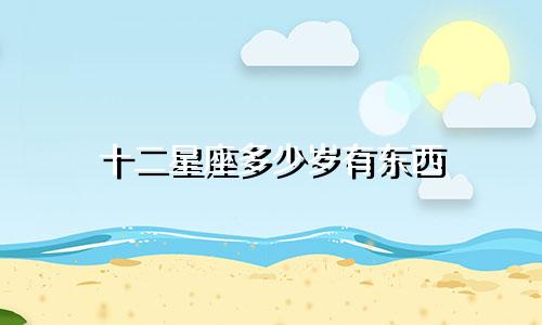 十二星座多少岁有东西